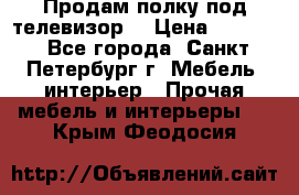 Продам полку под телевизор  › Цена ­ 2 000 - Все города, Санкт-Петербург г. Мебель, интерьер » Прочая мебель и интерьеры   . Крым,Феодосия